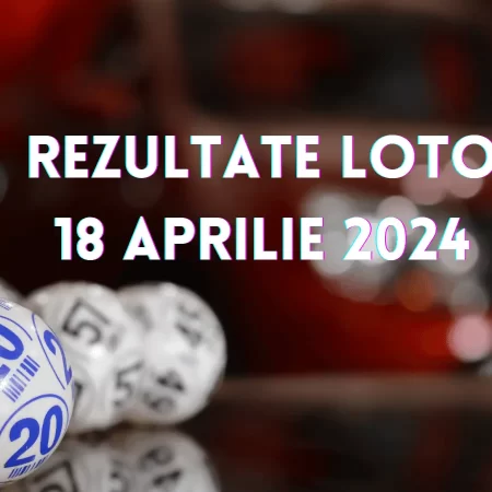 Rezultate Loto 18 Aprilie 2024 – Loto 6/49, Loto 5/40, Joker și Noroc